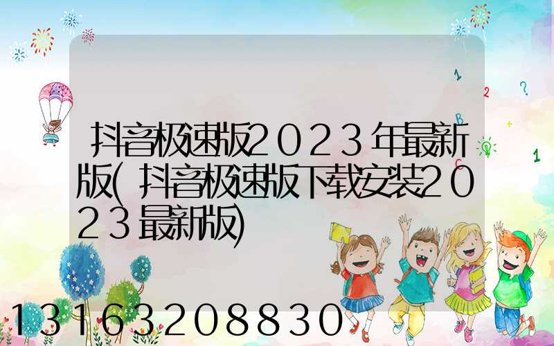 抖音极速版2023年最新版(抖音极速版下载安装2023最新版)