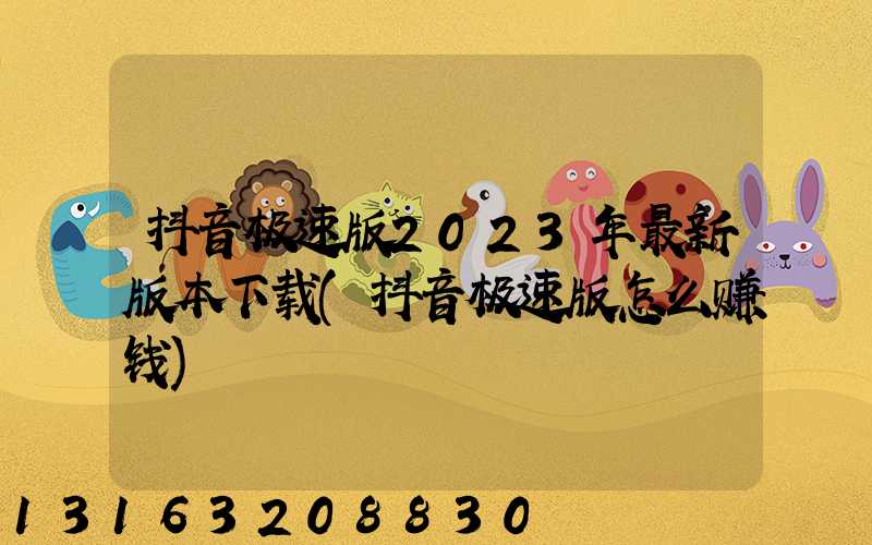 抖音极速版2023年最新版本下载(抖音极速版怎么赚钱)