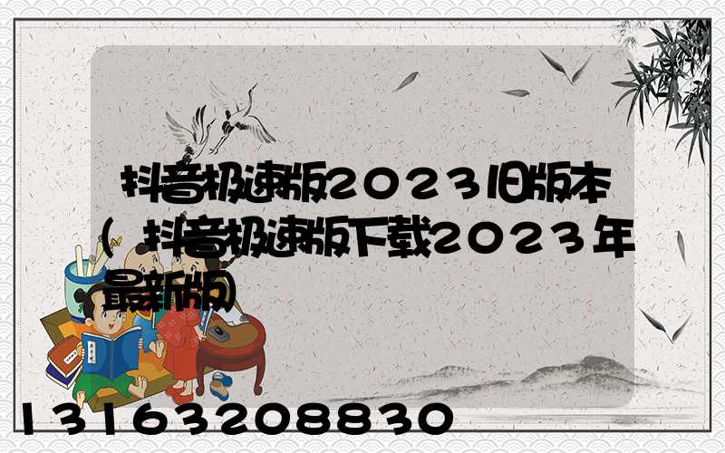 抖音极速版2023旧版本(抖音极速版下载2023年最新版)