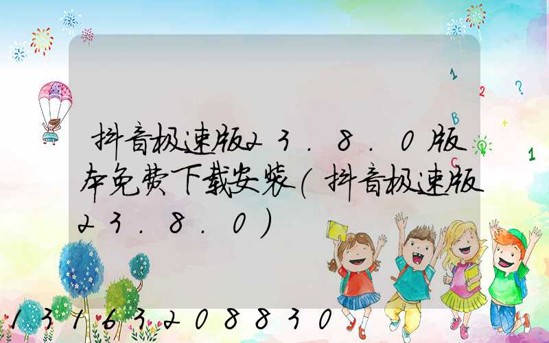 抖音极速版23.8.0版本免费下载安装(抖音极速版23.8.0)