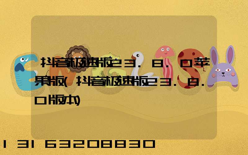 抖音极速版23.8.0苹果版(抖音极速版23.8.0版本)
