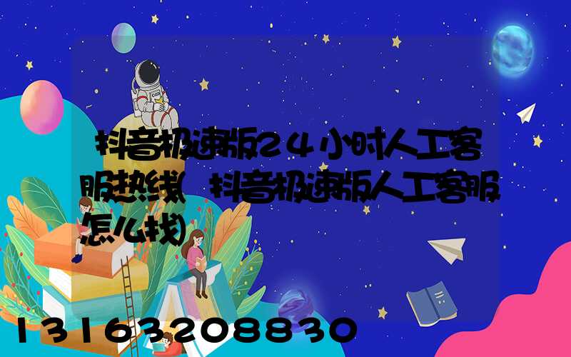 抖音极速版24小时人工客服热线(抖音极速版人工客服怎么找)