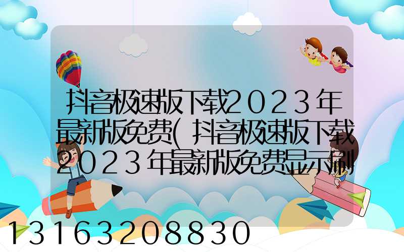 抖音极速版下载2023年最新版免费(抖音极速版下载2023年最新版免费显示刷抖音金额)