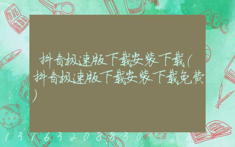 抖音极速版下载安装下载(抖音极速版下载安装下载免费)