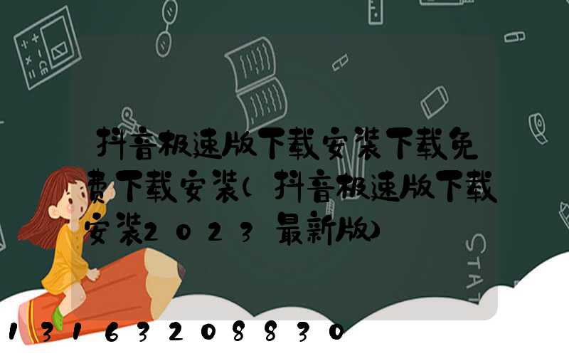 抖音极速版下载安装下载免费下载安装(抖音极速版下载安装2023最新版)