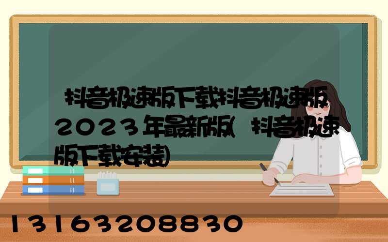 抖音极速版下载抖音极速版2023年最新版(抖音极速版下载安装)