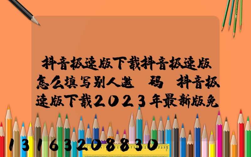 抖音极速版下载抖音极速版怎么填写别人邀请码(抖音极速版下载2023年最新版免费)