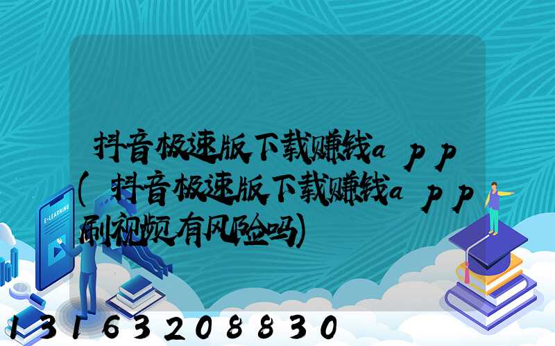 抖音极速版下载赚钱app(抖音极速版下载赚钱app刷视频有风险吗)