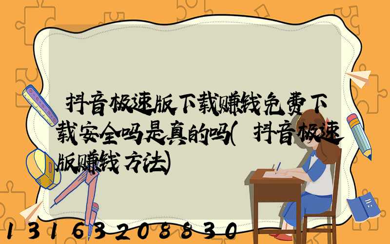 抖音极速版下载赚钱免费下载安全吗是真的吗(抖音极速版赚钱方法)