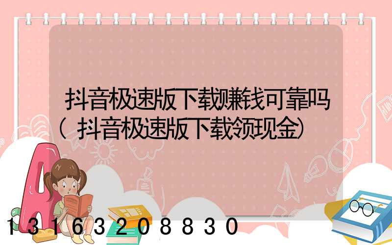 抖音极速版下载赚钱可靠吗(抖音极速版下载领现金)