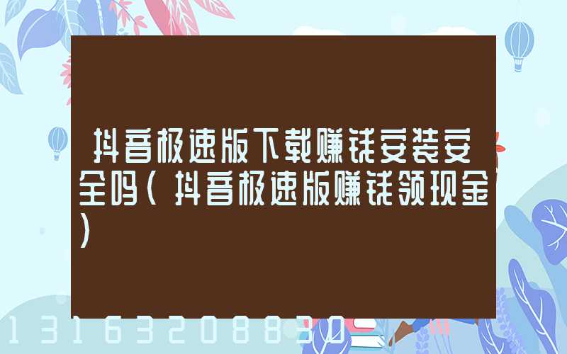 抖音极速版下载赚钱安装安全吗(抖音极速版赚钱领现金)