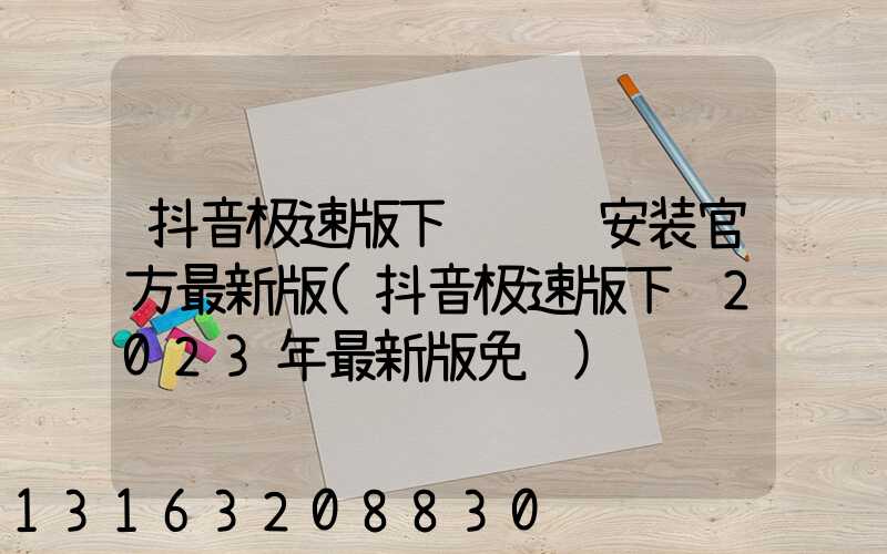 抖音极速版下载赚钱安装官方最新版(抖音极速版下载2023年最新版免费)