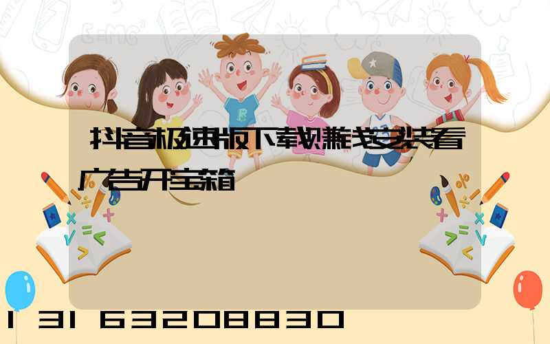 抖音极速版下载赚钱安装看广告开宝箱