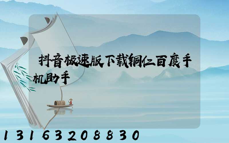 抖音极速版下载铜仁百度手机助手