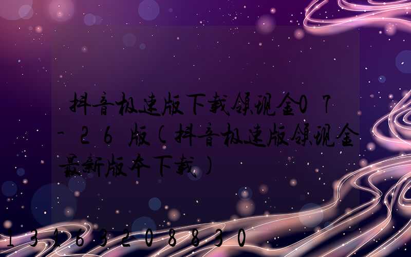 抖音极速版下载领现金07-26版(抖音极速版领现金最新版本下载)
