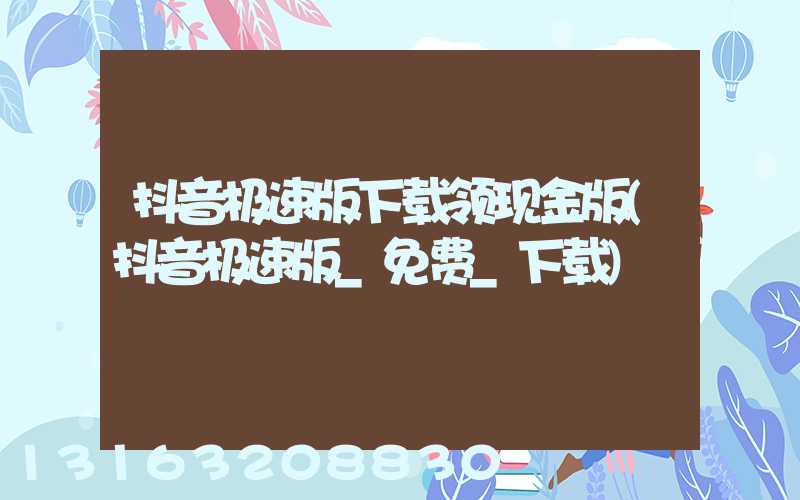 抖音极速版下载领现金版(抖音极速版_免费_下载)
