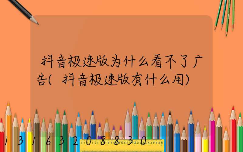 抖音极速版为什么看不了广告(抖音极速版有什么用)
