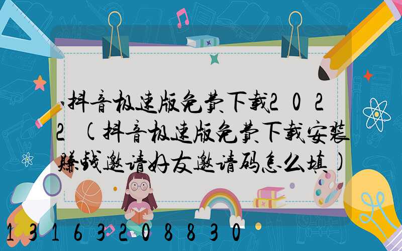抖音极速版免费下载2022(抖音极速版免费下载安装赚钱邀请好友邀请码怎么填)