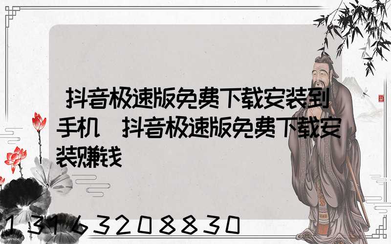 抖音极速版免费下载安装到手机(抖音极速版免费下载安装赚钱)