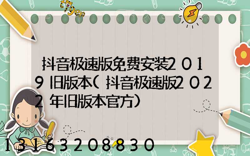 抖音极速版免费安装2019旧版本(抖音极速版2022年旧版本官方)