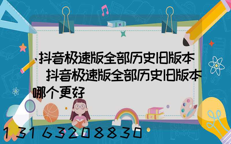 抖音极速版全部历史旧版本(抖音极速版全部历史旧版本哪个更好)