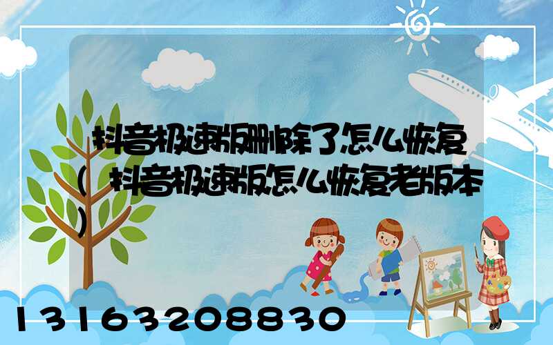 抖音极速版删除了怎么恢复(抖音极速版怎么恢复老版本)