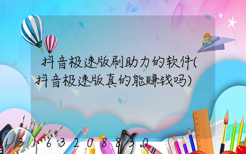 抖音极速版刷助力的软件(抖音极速版真的能赚钱吗)