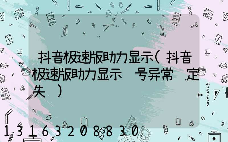 抖音极速版助力显示(抖音极速版助力显示账号异常绑定失败)