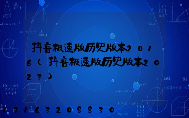 抖音极速版历史版本2016(抖音极速版历史版本2023)