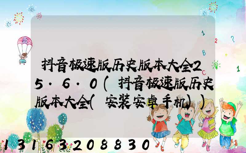抖音极速版历史版本大全25.6.0(抖音极速版历史版本大全(安装安卓手机))