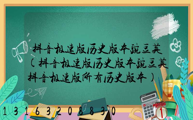 抖音极速版历史版本豌豆荚(抖音极速版历史版本豌豆荚抖音极速版所有历史版本)
