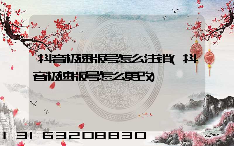 抖音极速版号怎么注销(抖音极速版号怎么更改)