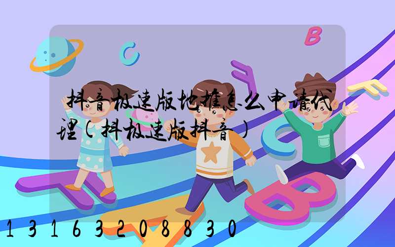抖音极速版地推怎么申请代理(抖极速版抖音)