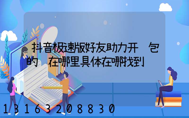 抖音极速版好友助力开红包的钱在哪里具体在哪找到