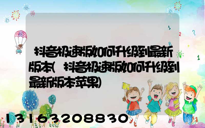 抖音极速版如何升级到最新版本(抖音极速版如何升级到最新版本苹果)