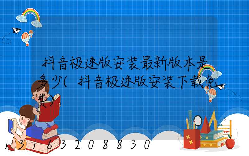 抖音极速版安装最新版本是多少(抖音极速版安装下载免费)