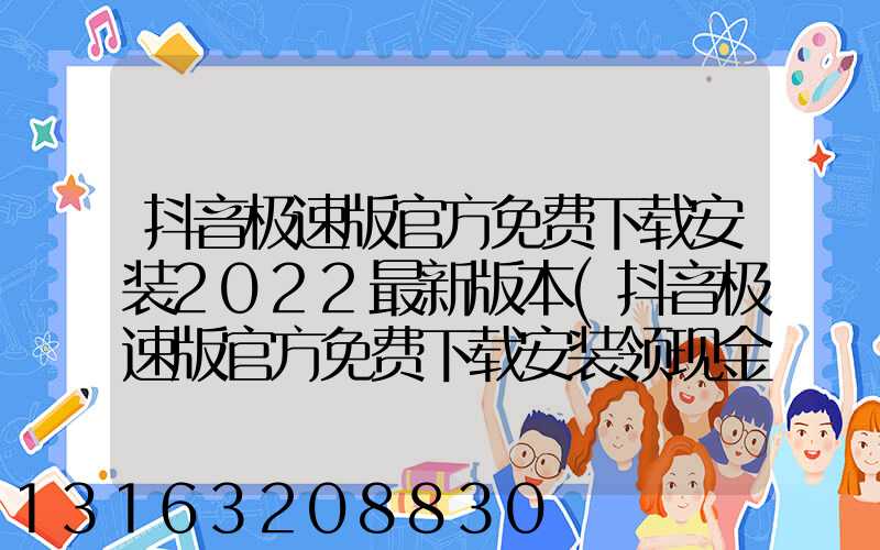 抖音极速版官方免费下载安装2022最新版本(抖音极速版官方免费下载安装领现金)