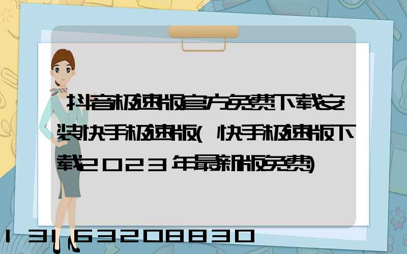 抖音极速版官方免费下载安装快手极速版(快手极速版下载2023年最新版免费)