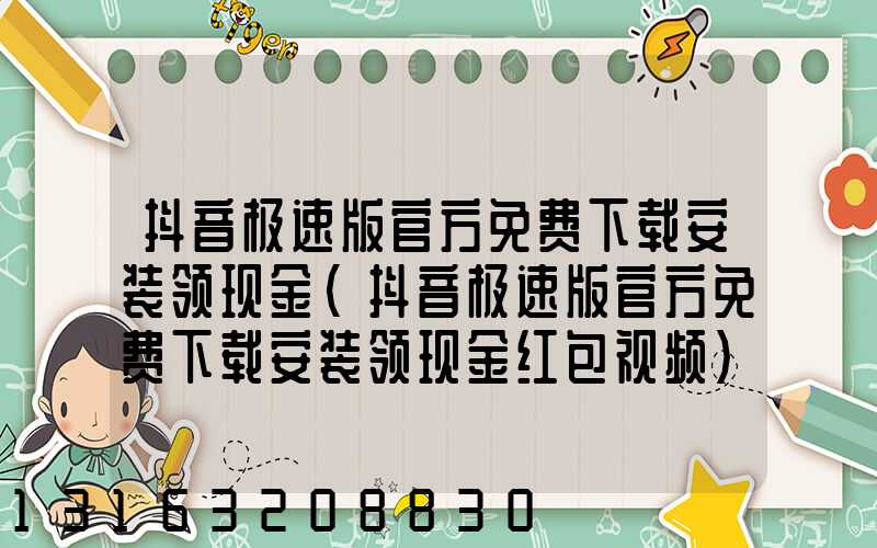 抖音极速版官方免费下载安装领现金(抖音极速版官方免费下载安装领现金红包视频)