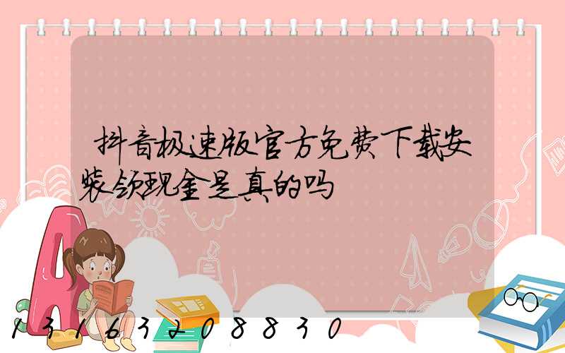 抖音极速版官方免费下载安装领现金是真的吗