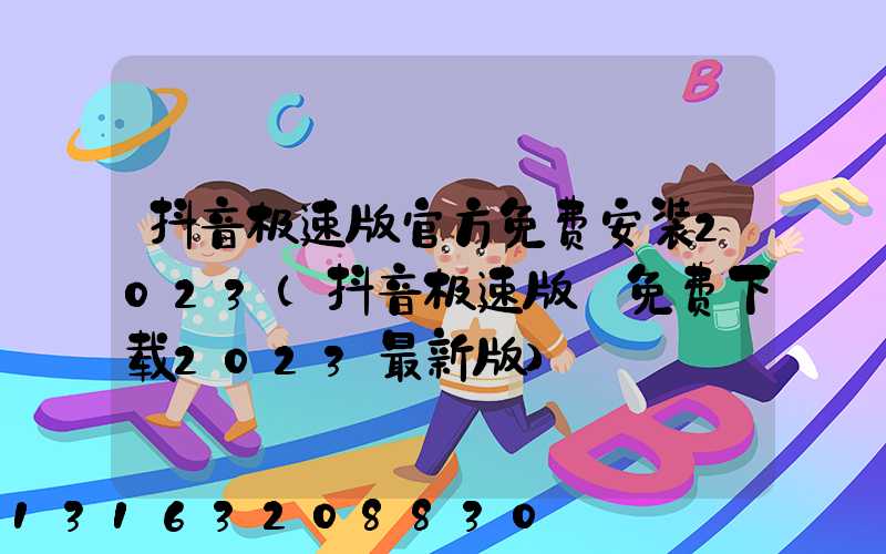 抖音极速版官方免费安装2023(抖音极速版_免费下载2023最新版)