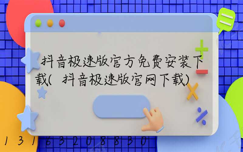 抖音极速版官方免费安装下载(抖音极速版官网下载)