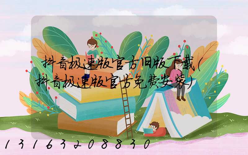 抖音极速版官方旧版下载(抖音极速版官方免费安装)
