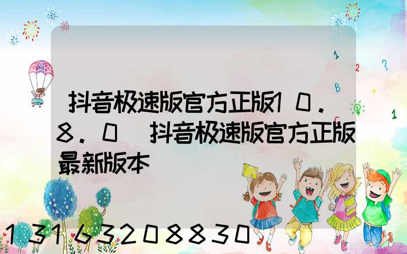 抖音极速版官方正版10.8.0(抖音极速版官方正版最新版本)