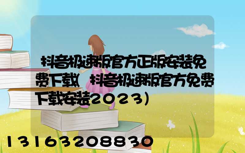 抖音极速版官方正版安装免费下载(抖音极速版官方免费下载安装2023)