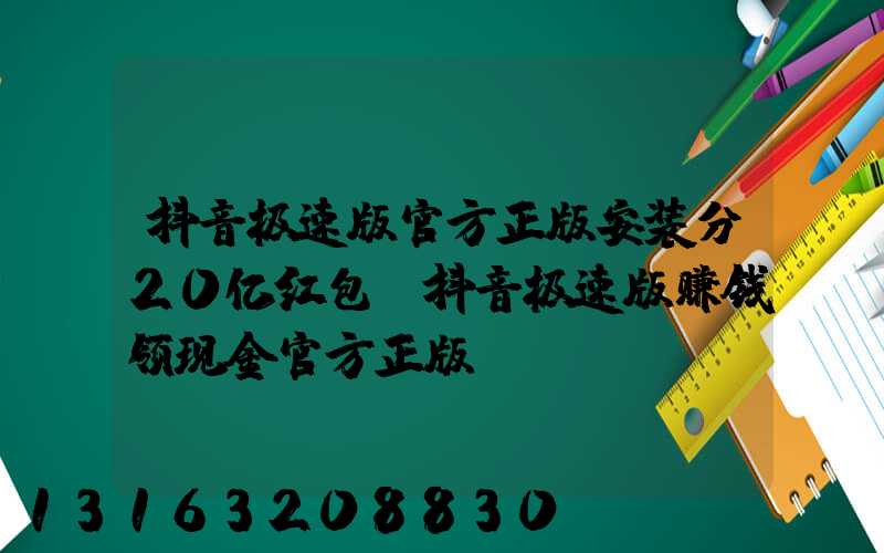 抖音极速版官方正版安装分20亿红包(抖音极速版赚钱领现金官方正版)