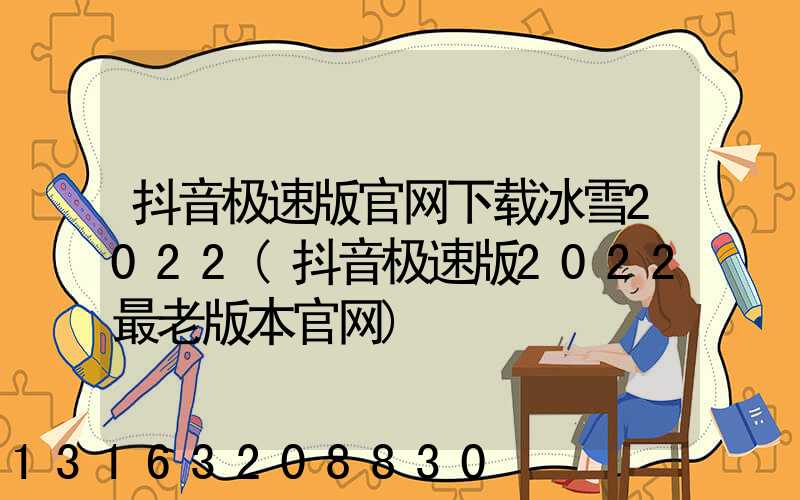抖音极速版官网下载冰雪2022(抖音极速版2022最老版本官网)
