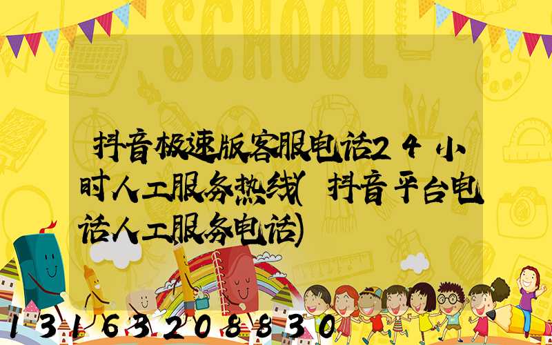 抖音极速版客服电话24小时人工服务热线(抖音平台电话人工服务电话)