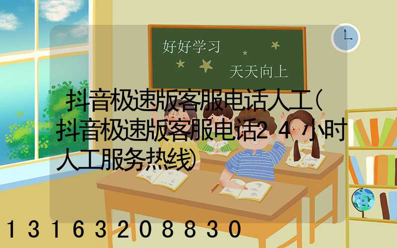 抖音极速版客服电话人工(抖音极速版客服电话24小时人工服务热线)