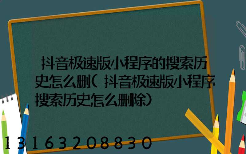 抖音极速版小程序的搜索历史怎么删(抖音极速版小程序搜索历史怎么删除)